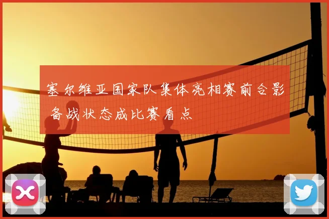 塞尔维亚国家队集体亮相赛前合影 备战状态成比赛看点