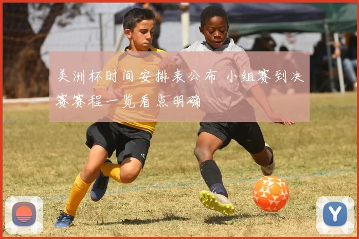 美洲杯时间安排表公布 小组赛到决赛赛程一览看点明确