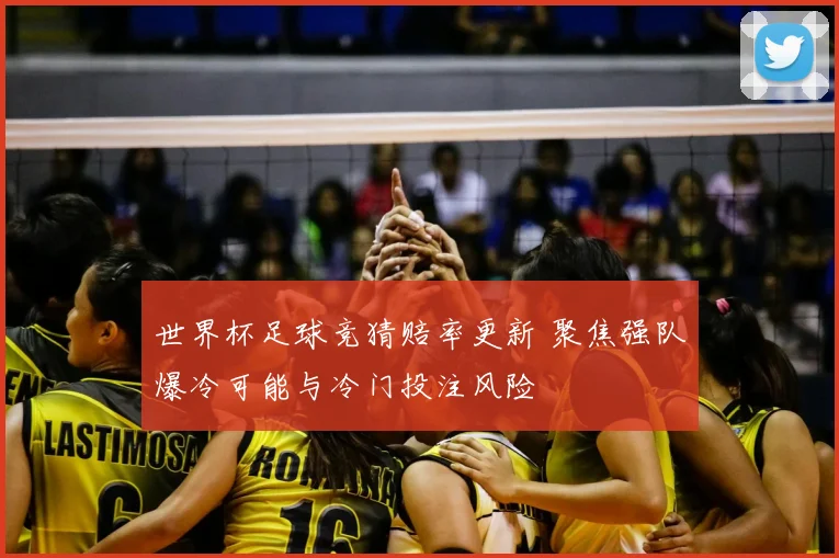 世界杯足球竞猜赔率更新 聚焦强队爆冷可能与冷门投注风险