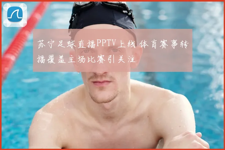 苏宁足球直播PPTV上线 体育赛事转播覆盖主场比赛引关注