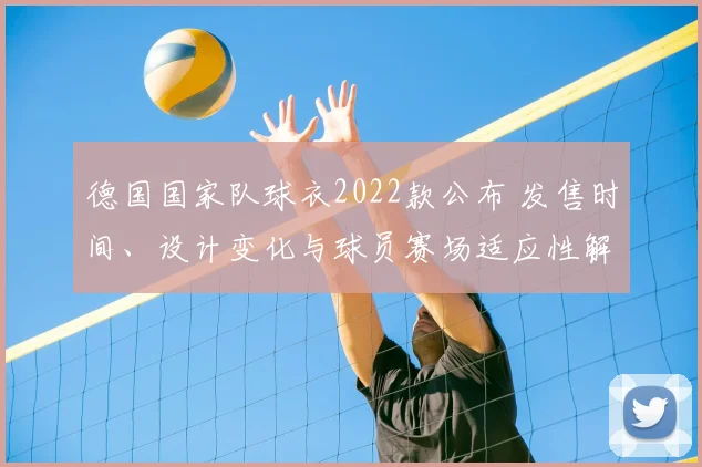 德国国家队球衣2022款公布 发售时间、设计变化与球员赛场适应性解读