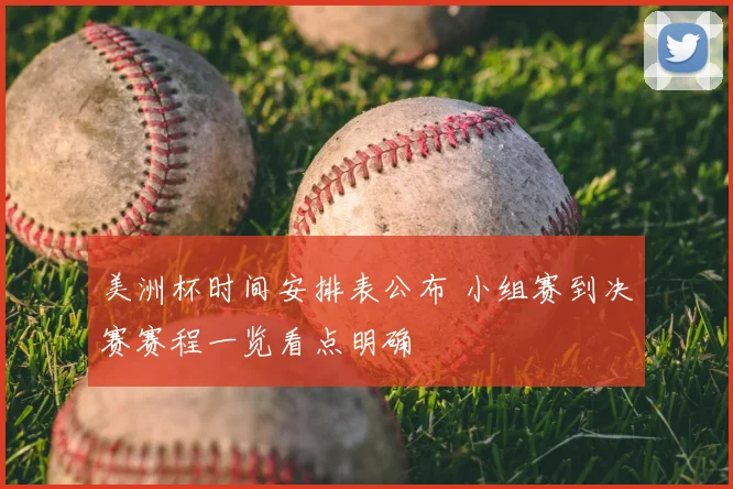 美洲杯时间安排表公布 小组赛到决赛赛程一览看点明确