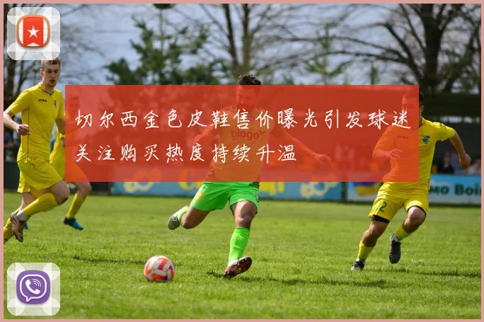 切尔西金色皮鞋售价曝光引发球迷关注购买热度持续升温