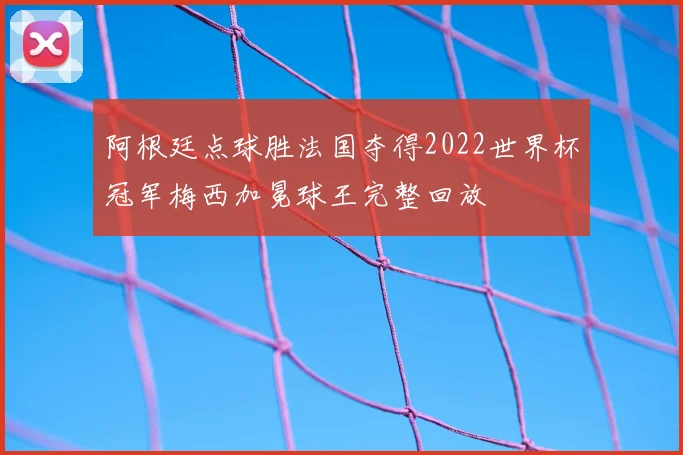 阿根廷点球胜法国夺得2022世界杯冠军梅西加冕球王完整回放