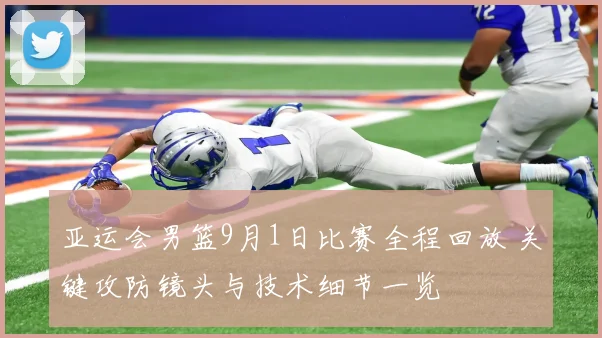 亚运会男篮9月1日比赛全程回放 关键攻防镜头与技术细节一览