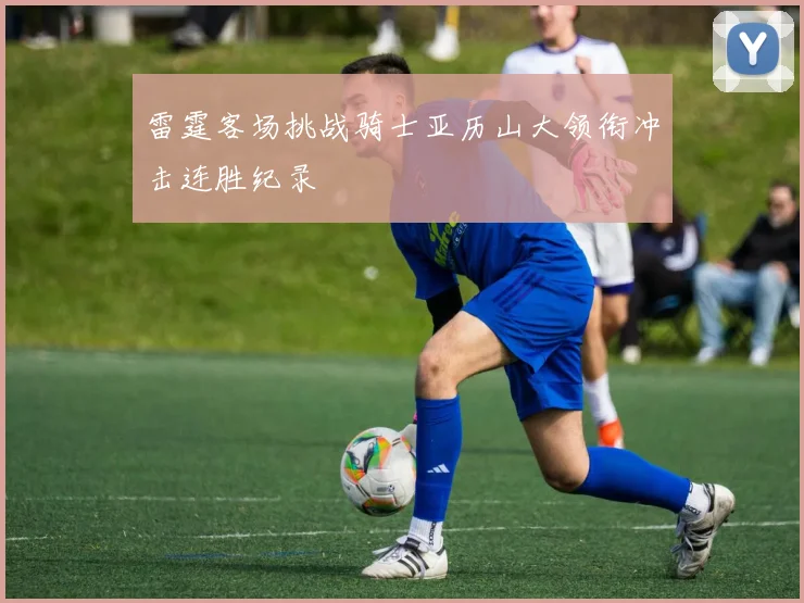 雷霆客场挑战骑士亚历山大领衔冲击连胜纪录