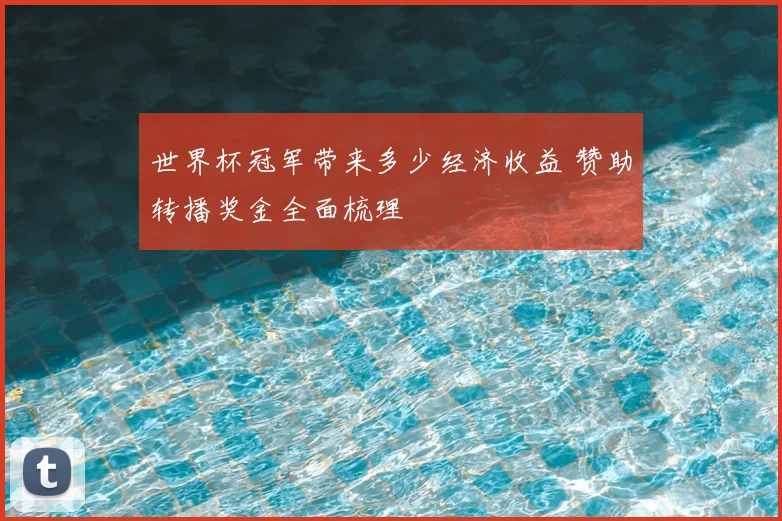 世界杯冠军带来多少经济收益 赞助转播奖金全面梳理