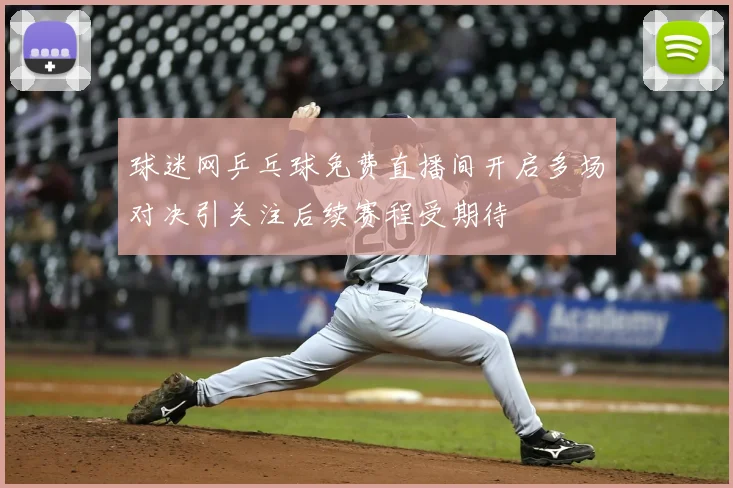 球迷网乒乓球免费直播间开启多场对决引关注后续赛程受期待