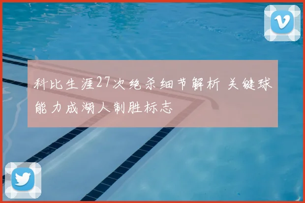 科比生涯27次绝杀细节解析 关键球能力成湖人制胜标志