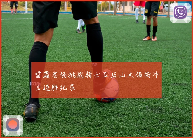 雷霆客场挑战骑士亚历山大领衔冲击连胜纪录