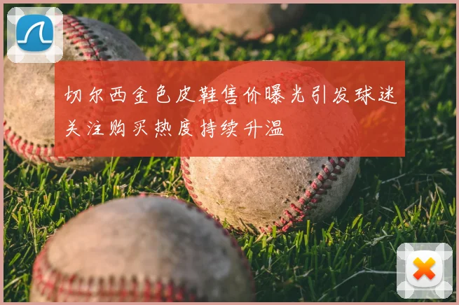 切尔西金色皮鞋售价曝光引发球迷关注购买热度持续升温
