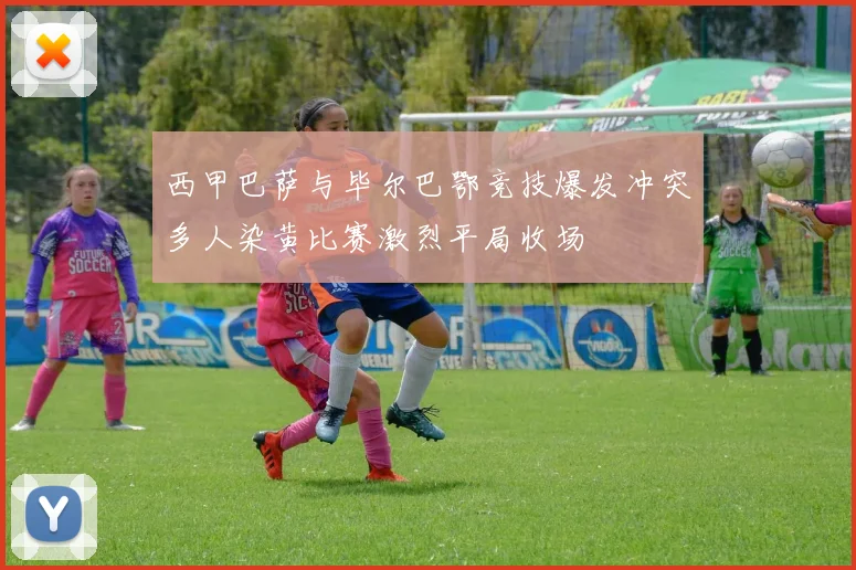 西甲巴萨与毕尔巴鄂竞技爆发冲突多人染黄比赛激烈平局收场