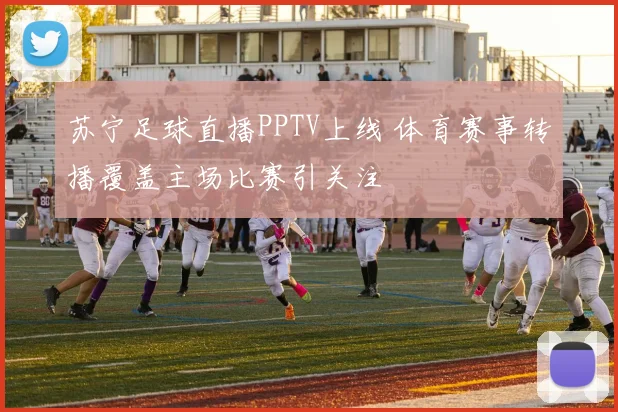 苏宁足球直播PPTV上线 体育赛事转播覆盖主场比赛引关注