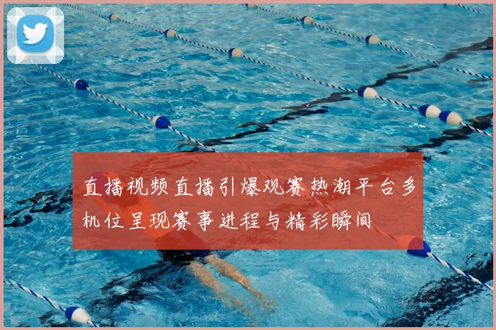 直播视频直播引爆观赛热潮平台多机位呈现赛事进程与精彩瞬间