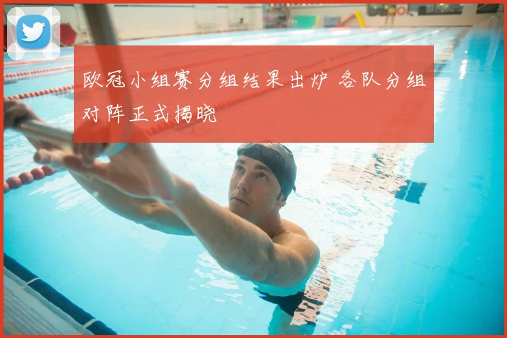 欧冠小组赛分组结果出炉 各队分组对阵正式揭晓