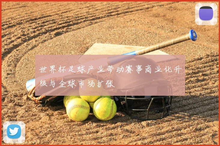 世界杯足球产业带动赛事商业化升级与全球市场扩张