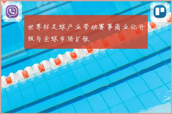 世界杯足球产业带动赛事商业化升级与全球市场扩张