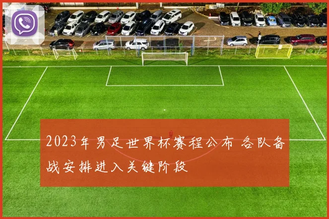 2023年男足世界杯赛程公布 各队备战安排进入关键阶段