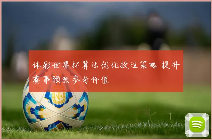 体彩世界杯算法优化投注策略 提升赛事预测参考价值