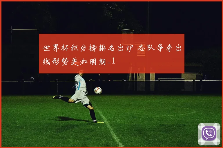 世界杯积分榜排名出炉 各队争夺出线形势更加明朗_1