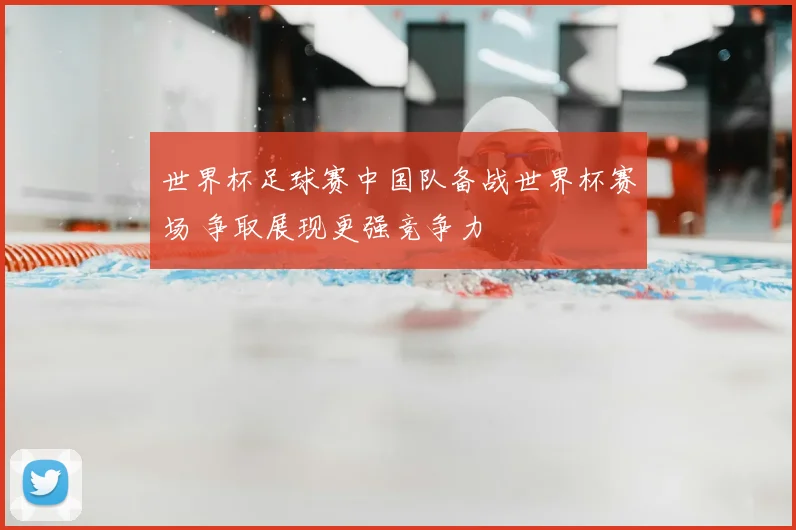 世界杯足球赛中国队备战世界杯赛场 争取展现更强竞争力