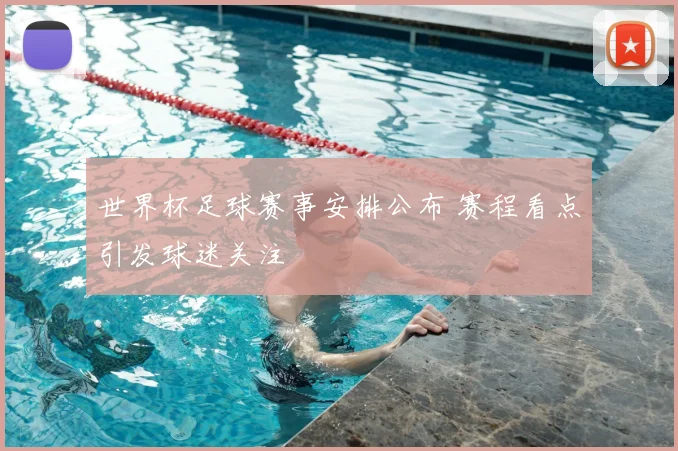 世界杯足球赛事安排公布 赛程看点引发球迷关注