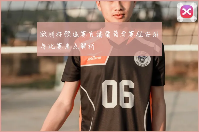 欧洲杯预选赛直播葡萄牙赛程安排与比赛看点解析